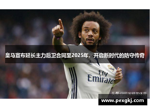 皇马宣布延长主力后卫合同至2025年，开启新时代的防守传奇