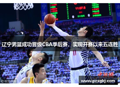 辽宁男篮成功晋级CBA季后赛，实现开赛以来五连胜
