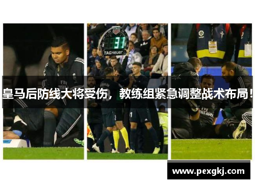 皇马后防线大将受伤，教练组紧急调整战术布局！