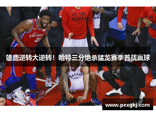 雄鹿逆转大逆转！哈特三分绝杀猛龙赛季首战赢球