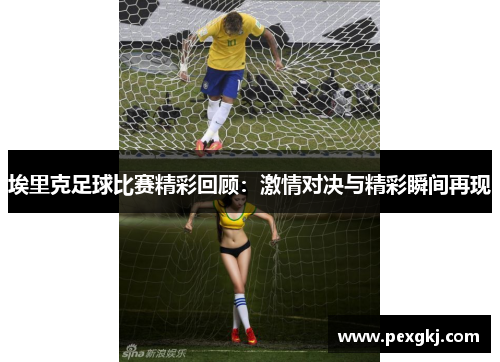 埃里克足球比赛精彩回顾：激情对决与精彩瞬间再现